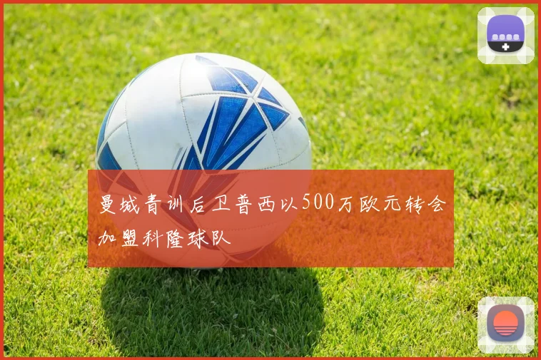 曼城青训后卫普西以500万欧元转会加盟科隆球队