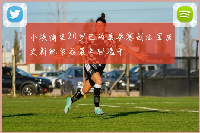 小埃梅里20岁已两度参赛创法国历史新纪录成最年轻选手