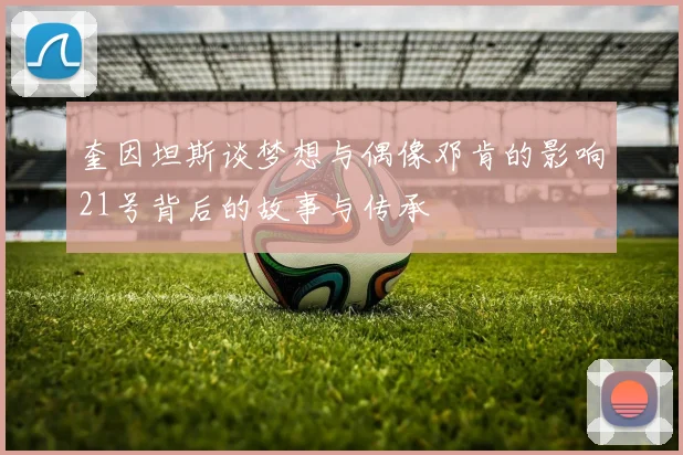 奎因坦斯谈梦想与偶像邓肯的影响21号背后的故事与传承