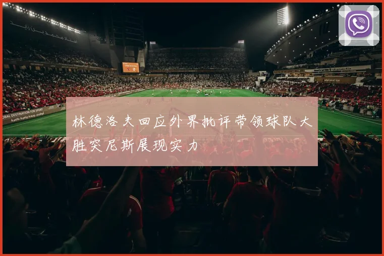 林德洛夫回应外界批评带领球队大胜突尼斯展现实力