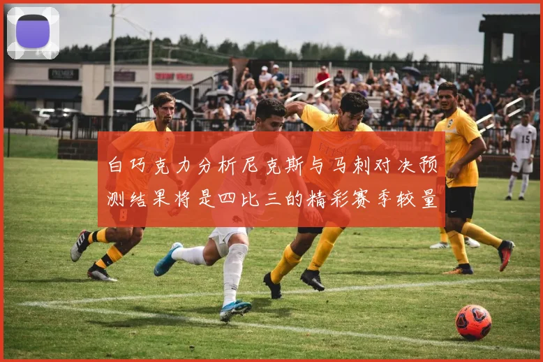 白巧克力分析尼克斯与马刺对决预测结果将是四比三的精彩赛季较量
