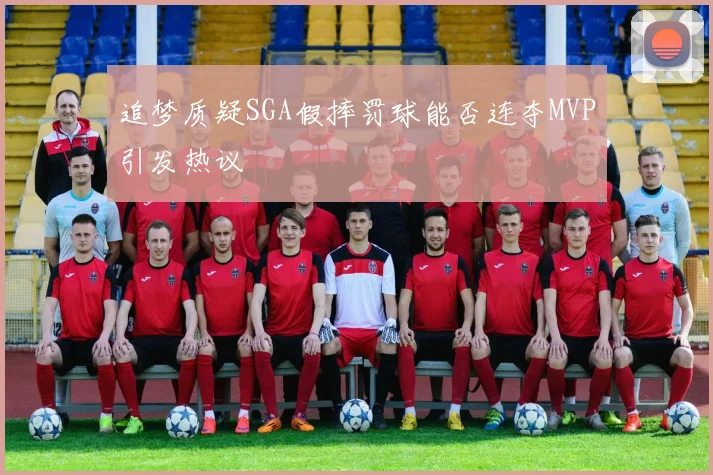 追梦质疑SGA假摔罚球能否连夺MVP引发热议