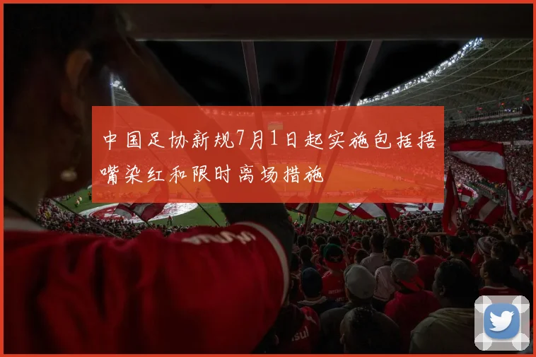 中国足协新规7月1日起实施包括捂嘴染红和限时离场措施
