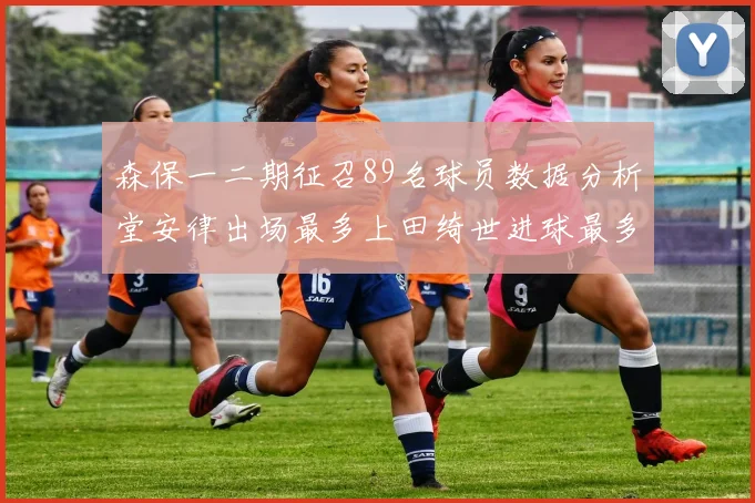 森保一二期征召89名球员数据分析堂安律出场最多上田绮世进球最多