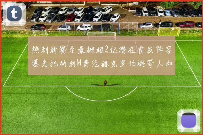 热刺新赛季豪掷超2亿潜在首发阵容曝光托纳利M费范赫克罗伯逊等人加盟