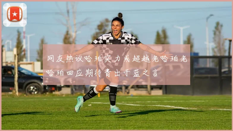 网友热议哈珀实力或超越老哈珀老哈珀回应期待青出于蓝之言